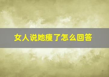 女人说她瘦了怎么回答