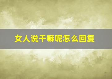 女人说干嘛呢怎么回复