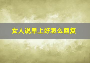 女人说早上好怎么回复