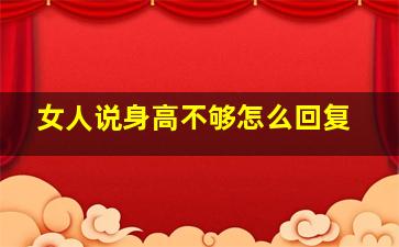 女人说身高不够怎么回复