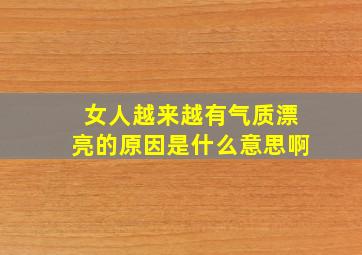 女人越来越有气质漂亮的原因是什么意思啊