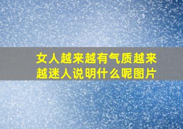 女人越来越有气质越来越迷人说明什么呢图片