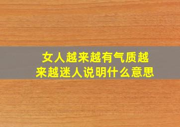 女人越来越有气质越来越迷人说明什么意思