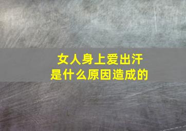 女人身上爱出汗是什么原因造成的