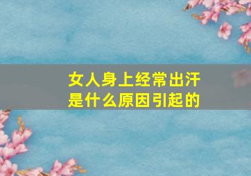 女人身上经常出汗是什么原因引起的