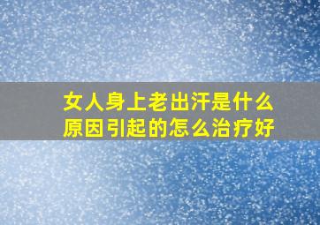 女人身上老出汗是什么原因引起的怎么治疗好