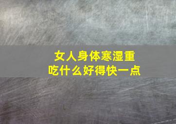 女人身体寒湿重吃什么好得快一点