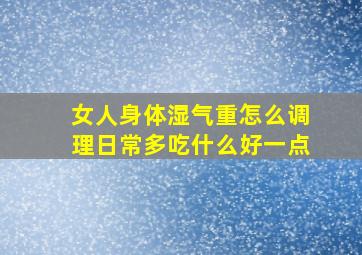 女人身体湿气重怎么调理日常多吃什么好一点