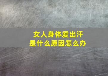 女人身体爱出汗是什么原因怎么办