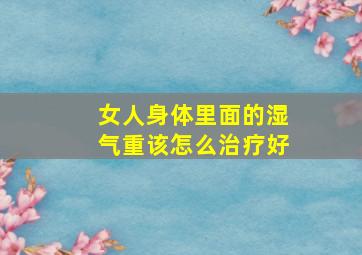 女人身体里面的湿气重该怎么治疗好