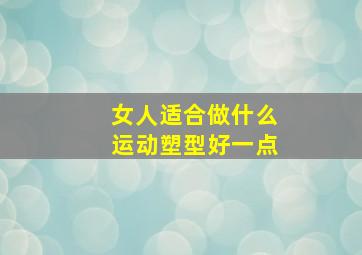 女人适合做什么运动塑型好一点