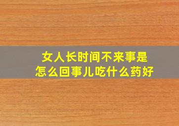 女人长时间不来事是怎么回事儿吃什么药好