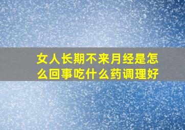 女人长期不来月经是怎么回事吃什么药调理好