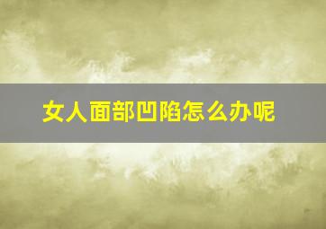 女人面部凹陷怎么办呢