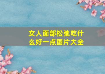 女人面部松弛吃什么好一点图片大全