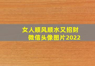 女人顺风顺水又招财微信头像图片2022