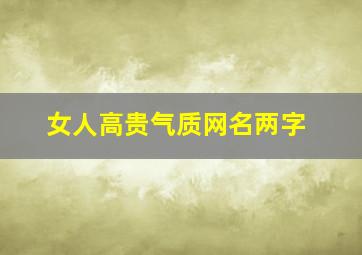 女人高贵气质网名两字