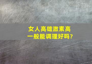 女人高雄激素高一般能调理好吗?