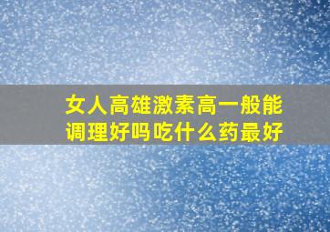 女人高雄激素高一般能调理好吗吃什么药最好