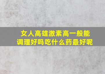 女人高雄激素高一般能调理好吗吃什么药最好呢