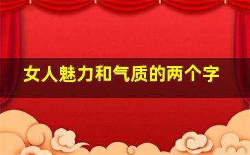 女人魅力和气质的两个字