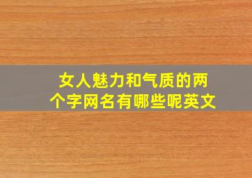 女人魅力和气质的两个字网名有哪些呢英文