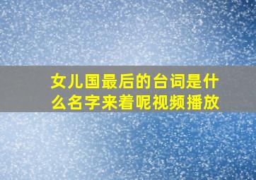 女儿国最后的台词是什么名字来着呢视频播放