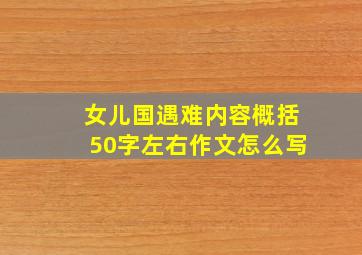 女儿国遇难内容概括50字左右作文怎么写