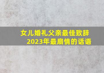 女儿婚礼父亲最佳致辞2023年最扇情的话语