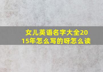 女儿英语名字大全2015年怎么写的呀怎么读