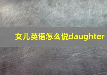 女儿英语怎么说daughter