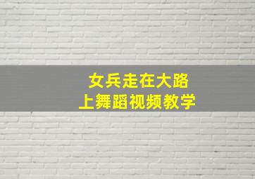 女兵走在大路上舞蹈视频教学