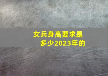 女兵身高要求是多少2023年的