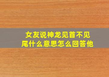 女友说神龙见首不见尾什么意思怎么回答他