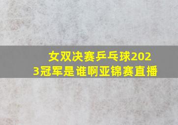 女双决赛乒乓球2023冠军是谁啊亚锦赛直播