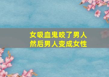 女吸血鬼咬了男人然后男人变成女性