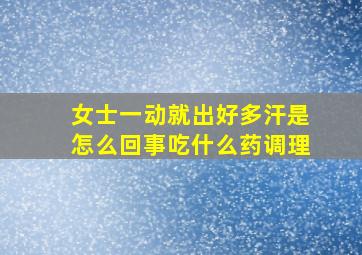 女士一动就出好多汗是怎么回事吃什么药调理