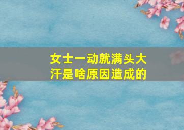 女士一动就满头大汗是啥原因造成的