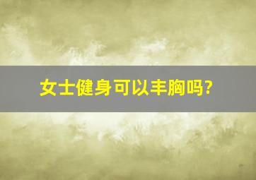 女士健身可以丰胸吗?