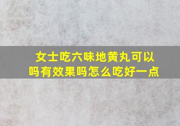 女士吃六味地黄丸可以吗有效果吗怎么吃好一点