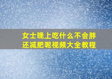 女士晚上吃什么不会胖还减肥呢视频大全教程