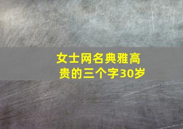 女士网名典雅高贵的三个字30岁