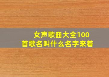 女声歌曲大全100首歌名叫什么名字来着