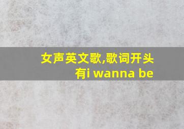 女声英文歌,歌词开头有i wanna be