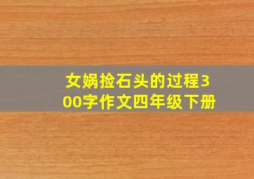 女娲捡石头的过程300字作文四年级下册