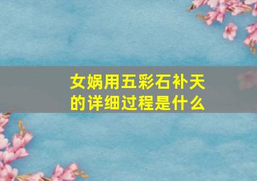 女娲用五彩石补天的详细过程是什么