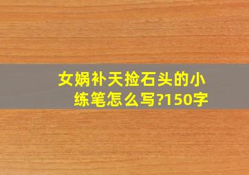 女娲补天捡石头的小练笔怎么写?150字