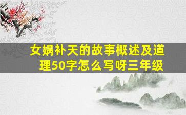 女娲补天的故事概述及道理50字怎么写呀三年级