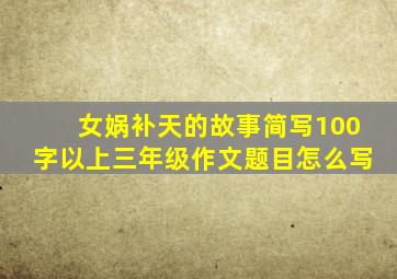 女娲补天的故事简写100字以上三年级作文题目怎么写