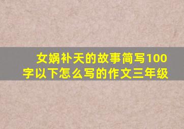 女娲补天的故事简写100字以下怎么写的作文三年级